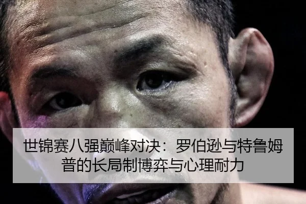 世锦赛八强巅峰对决：罗伯逊与特鲁姆普的长局制博弈与心理耐力
