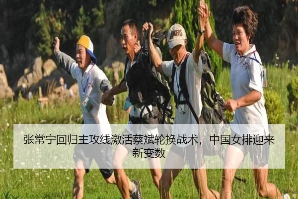 张常宁回归主攻线激活蔡斌轮换战术，中国女排迎来新变数