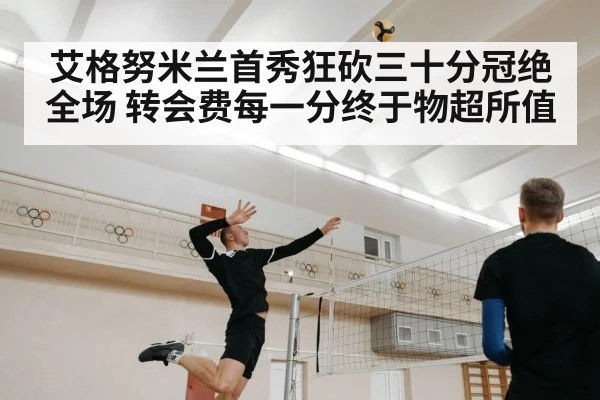 艾格努米兰首秀狂砍三十分冠绝全场 转会费每一分终于物超所值