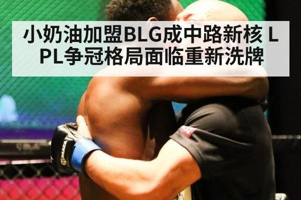 小奶油加盟BLG成中路新核 LPL争冠格局面临重新洗牌