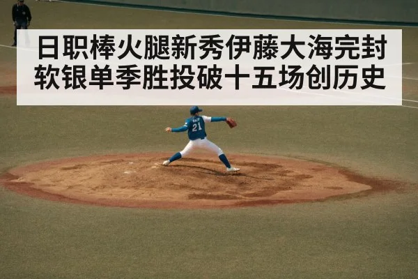 日职棒火腿新秀伊藤大海完封软银单季胜投破十五场创历史